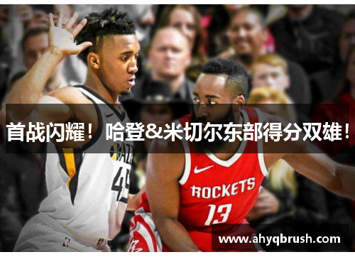 首战闪耀！哈登&米切尔东部得分双雄！