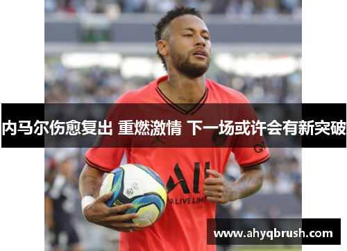 内马尔伤愈复出 重燃激情 下一场或许会有新突破