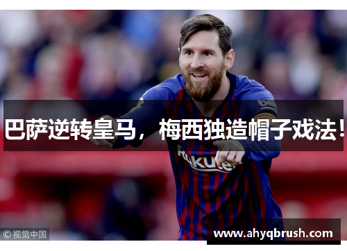 巴萨逆转皇马，梅西独造帽子戏法！